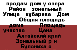 продам дом у озера › Район ­ зональный › Улица ­ кубарева › Дом ­ 3 › Общая площадь дома ­ 39 › Площадь участка ­ 8 › Цена ­ 500 000 - Алтайский край, Зональный р-н, Буланиха с. Недвижимость » Дома, коттеджи, дачи продажа   